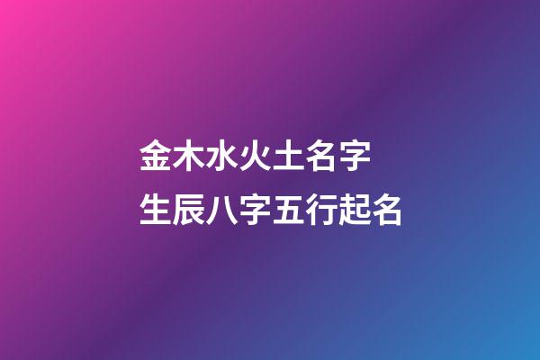金木水火土名字 生辰八字五行起名